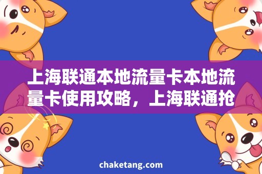 上海联通本地流量卡本地流量卡使用攻略，上海联通抢先看！