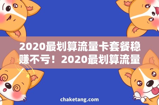 2020最划算流量卡套餐稳赚不亏！2020最划算流量卡套餐大盘点