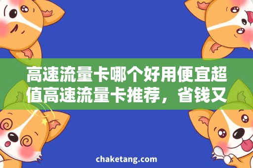 高速流量卡哪个好用便宜超值高速流量卡推荐，省钱又畅快