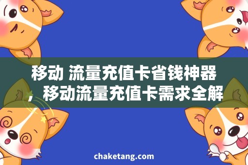 移动 流量充值卡省钱神器，移动流量充值卡需求全解析