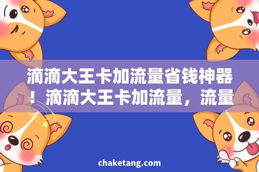 滴滴大王卡加流量省钱神器！滴滴大王卡加流量，流量充足轻松上网