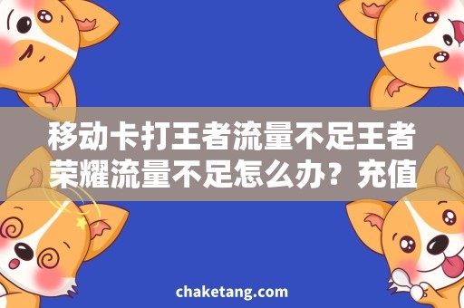 移动卡打王者流量不足王者荣耀流量不足怎么办？充值移动卡打游戏流量看手游攻略！