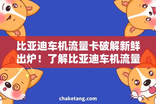 比亚迪车机流量卡破解新鲜出炉！了解比亚迪车机流量卡破解，畅享高速上网！