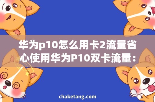 华为p10怎么用卡2流量省心使用华为P10双卡流量：卡2怎么开启？