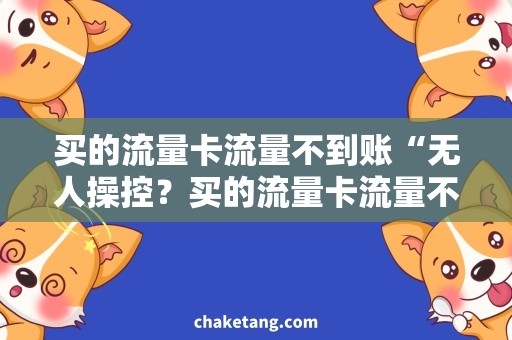 买的流量卡流量不到账“无人操控？买的流量卡流量不到账的真相！”