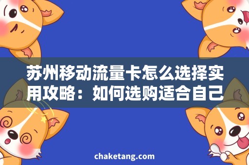 苏州移动流量卡怎么选择实用攻略：如何选购适合自己的苏州移动流量卡？