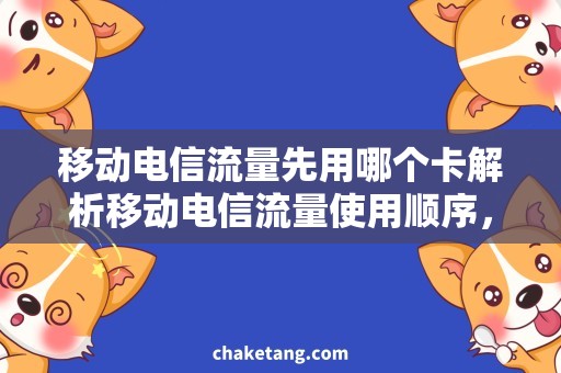 移动电信流量先用哪个卡解析移动电信流量使用顺序，节省资费