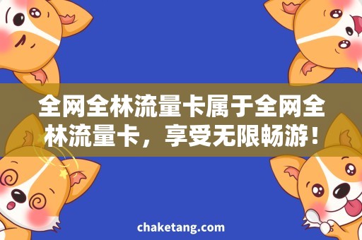 全网全林流量卡属于全网全林流量卡，享受无限畅游！