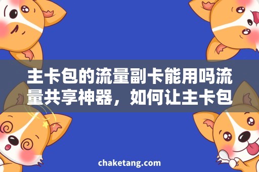 主卡包的流量副卡能用吗流量共享神器，如何让主卡包流量带上副卡？