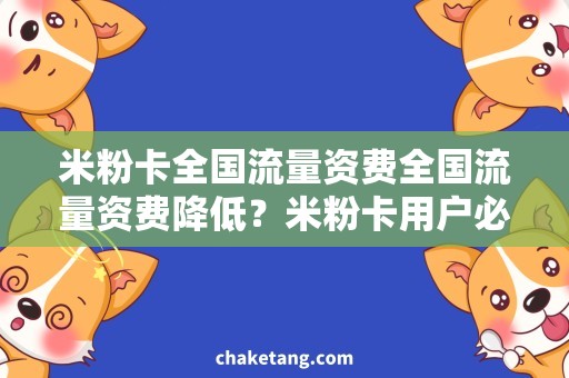 米粉卡全国流量资费全国流量资费降低？米粉卡用户必知！