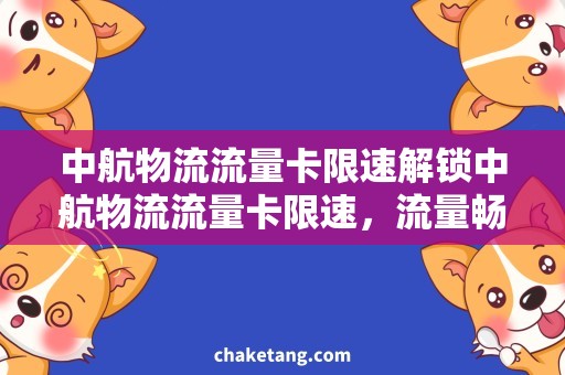 中航物流流量卡限速解锁中航物流流量卡限速，流量畅享不再受限！