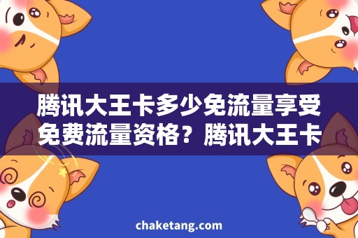 腾讯大王卡多少免流量享受免费流量资格？腾讯大王卡免流量详细解析