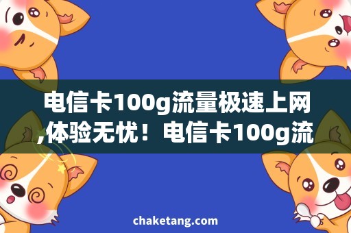 电信卡100g流量极速上网,体验无忧！电信卡100g流量最佳选择！