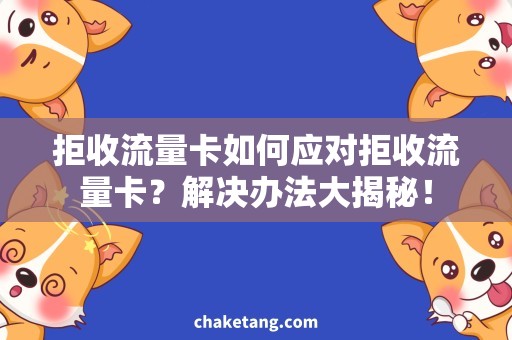 拒收流量卡如何应对拒收流量卡？解决办法大揭秘！