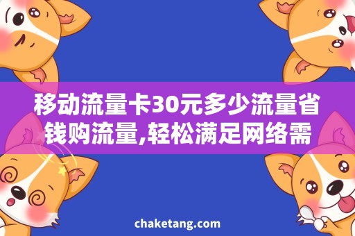 移动流量卡30元多少流量省钱购流量,轻松满足网络需求