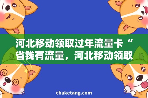 河北移动领取过年流量卡“省钱有流量，河北移动领取过年流量卡让你畅享新年”