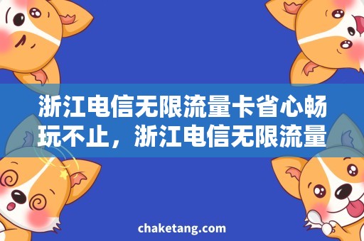 浙江电信无限流量卡省心畅玩不止，浙江电信无限流量卡全网比较