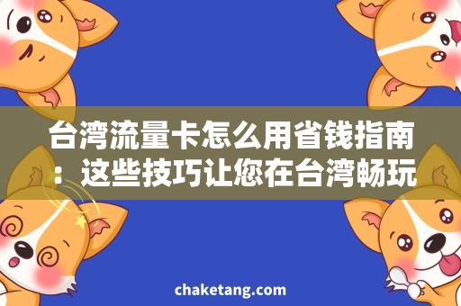 台湾流量卡怎么用省钱指南：这些技巧让您在台湾畅玩无忧