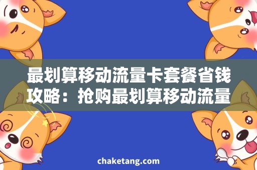 最划算移动流量卡套餐省钱攻略：抢购最划算移动流量卡套餐，畅爽上网不再愁！