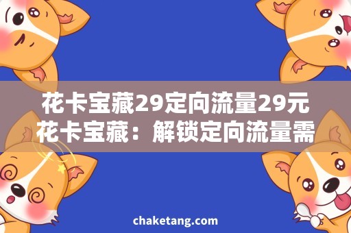 花卡宝藏29定向流量29元花卡宝藏：解锁定向流量需求，畅享无限流量世界！