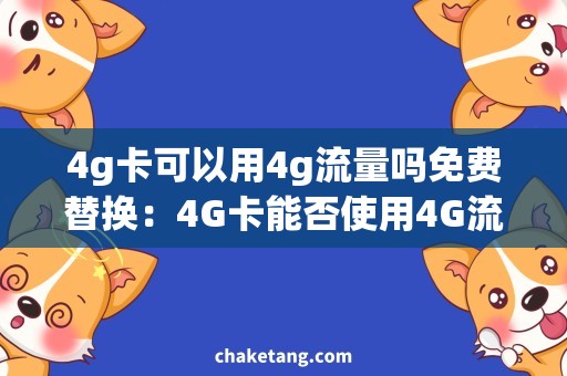 4g卡可以用4g流量吗免费替换：4G卡能否使用4G流量，详细解析使用方法