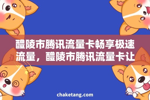 醴陵市腾讯流量卡畅享极速流量，醴陵市腾讯流量卡让你上网更畅快