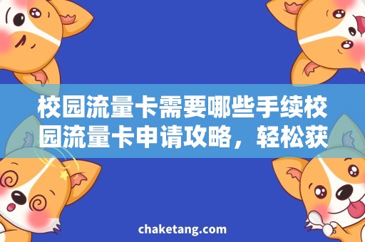 校园流量卡需要哪些手续校园流量卡申请攻略，轻松获取高额流量！