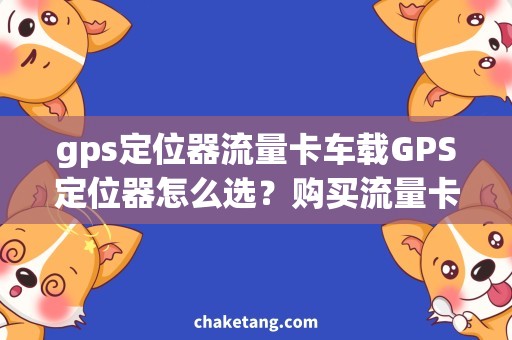 gps定位器流量卡车载GPS定位器怎么选？购买流量卡的小技巧