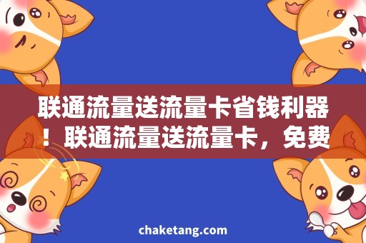 联通流量送流量卡省钱利器！联通流量送流量卡，免费上网畅享不止