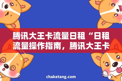 腾讯大王卡流量日租“日租流量操作指南，腾讯大王卡助力流量省钱攻略”