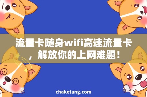 流量卡随身wifi高速流量卡，解放你的上网难题！