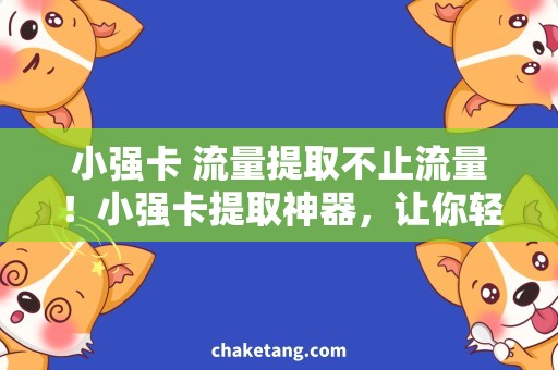 小强卡 流量提取不止流量！小强卡提取神器，让你轻松畅享网络生活