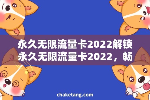 永久无限流量卡2022解锁永久无限流量卡2022，畅享无限网络时代！