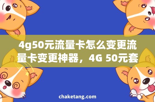 4g50元流量卡怎么变更流量卡变更神器，4G 50元套餐带你尽享无限畅游