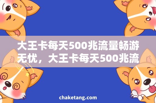 大王卡每天500兆流量畅游无忧，大王卡每天500兆流量助你享受