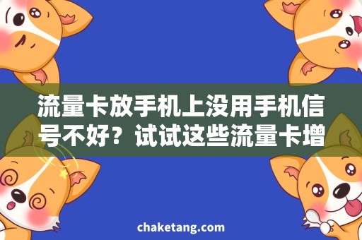 流量卡放手机上没用手机信号不好？试试这些流量卡增强技巧！