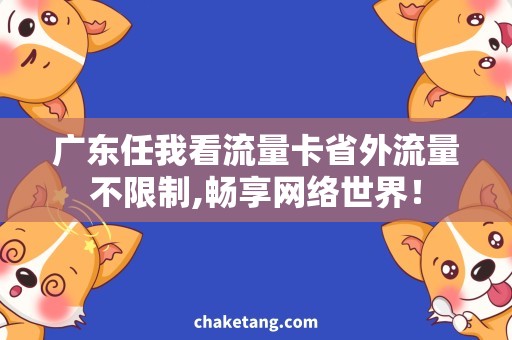 广东任我看流量卡省外流量不限制,畅享网络世界！