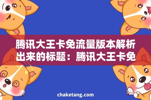 腾讯大王卡免流量版本解析出来的标题：腾讯大王卡免流量版本大揭秘：史上最全使用攻略