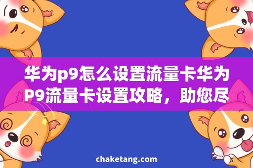 华为p9怎么设置流量卡华为P9流量卡设置攻略，助您尽享网络畅通之路