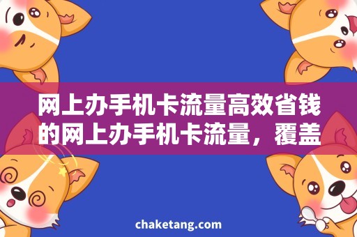 网上办手机卡流量高效省钱的网上办手机卡流量，覆盖全国多地的优质服务