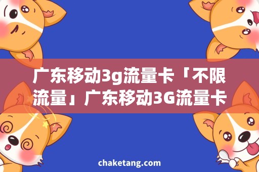 广东移动3g流量卡「不限流量」广东移动3G流量卡，节省费用从此开始