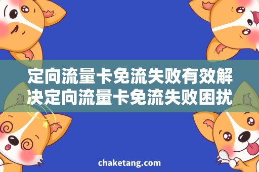 定向流量卡免流失败有效解决定向流量卡免流失败困扰，终极方案揭秘！