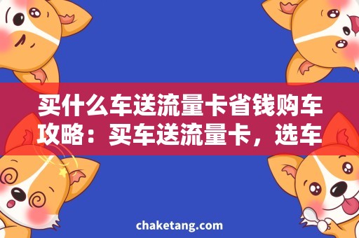 买什么车送流量卡省钱购车攻略：买车送流量卡，选车需求全解析