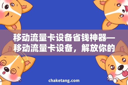 移动流量卡设备省钱神器—移动流量卡设备，解放你的上网困扰！