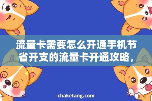 流量卡需要怎么开通手机节省开支的流量卡开通攻略，省钱的小技巧揭秘