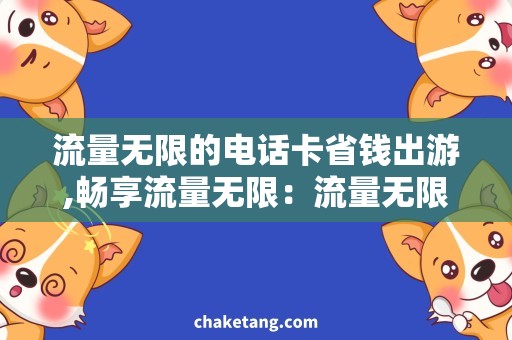 流量无限的电话卡省钱出游,畅享流量无限：流量无限的电话卡详解