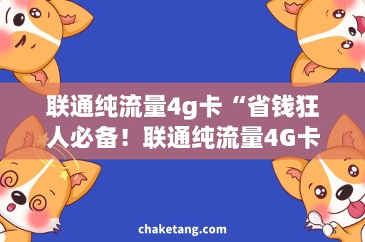 联通纯流量4g卡“省钱狂人必备！联通纯流量4G卡，让你尽情畅享流量！”