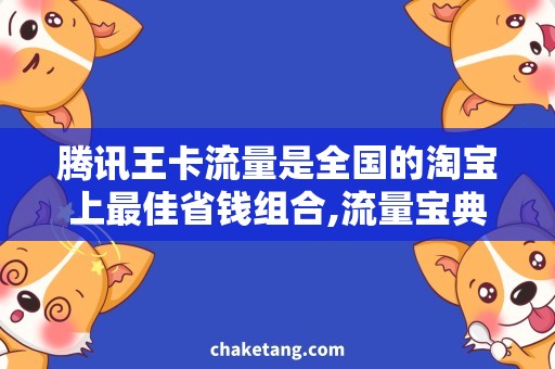 腾讯王卡流量是全国的淘宝上最佳省钱组合,流量宝典，你值得拥有！