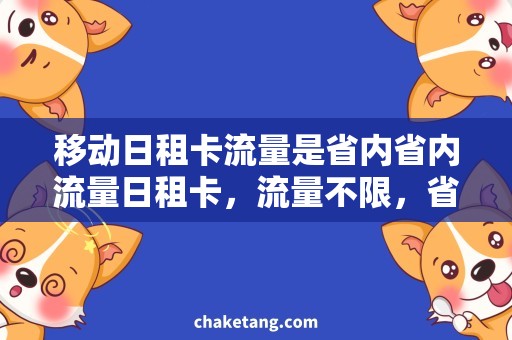 移动日租卡流量是省内省内流量日租卡，流量不限，省心省钱