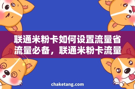 联通米粉卡如何设置流量省流量必备，联通米粉卡流量设置攻略！